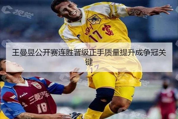 王曼昱公开赛连胜晋级正手质量提升成争冠关键
